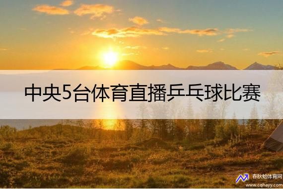 中央电视台5台体育频道在线直播(中央电视台5台体育频道在线直播乒乓球比赛)